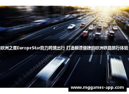 欧洲之星EuropeStar助力跨境出行 打造极速便捷的欧洲铁路旅行体验