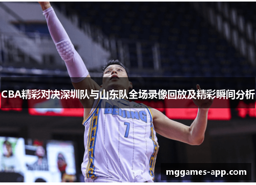CBA精彩对决深圳队与山东队全场录像回放及精彩瞬间分析