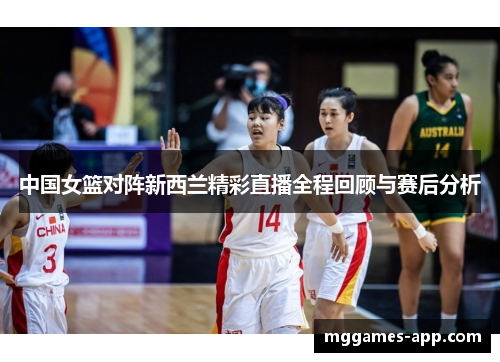 中国女篮对阵新西兰精彩直播全程回顾与赛后分析