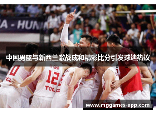 中国男篮与新西兰激战成和精彩比分引发球迷热议